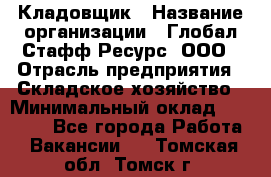 Кладовщик › Название организации ­ Глобал Стафф Ресурс, ООО › Отрасль предприятия ­ Складское хозяйство › Минимальный оклад ­ 20 000 - Все города Работа » Вакансии   . Томская обл.,Томск г.